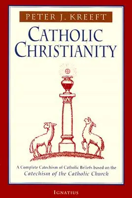 Le christianisme catholique : Un catéchisme complet des croyances catholiques basé sur le catéchisme de l'Église catholique.... - Catholic Christianity: A Complete Catechism of Catholic Beliefs Based on the Catechism of the Catholic....