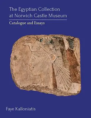 La collection égyptienne du Norwich Castle Museum : Catalogue et essais - The Egyptian Collection at Norwich Castle Museum: Catalogue and Essays