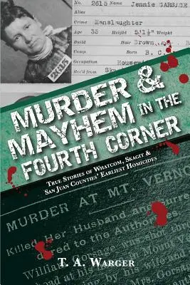 Meurtre et désordre dans le quatrième coin : Histoires vraies des premiers homicides dans les comtés de Whatcom, Skagit et San Juan - Murder & Mayhem in the Fourth Corner: True Stories of Whatcom, Skagit, and San Juan Counties' Earliest Homicides