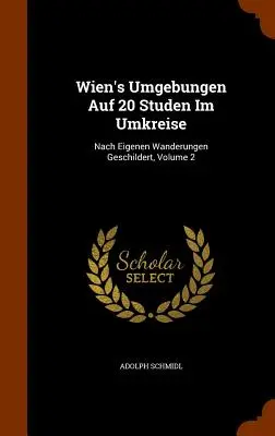 Wien's Umgebungen Auf 20 Studen Im Umkreise : Nach Eigenen Wanderungen Geschildert, Volume 2 - Wien's Umgebungen Auf 20 Studen Im Umkreise: Nach Eigenen Wanderungen Geschildert, Volume 2