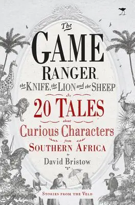 Le garde-chasse, le couteau, le lion et le mouton : 20 histoires sur de curieux personnages d'Afrique australe - The Game Ranger, the Knife, the Lion and the Sheep: 20 Tales about Curious Characters from Southern Africa