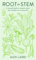 Root to Stem - Un guide saisonnier de recettes et de remèdes naturels pour la vie de tous les jours - Root to Stem - A seasonal guide to natural recipes and remedies for everyday life