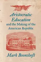 L'éducation aristocratique et la construction de la République américaine - Aristocratic Education and the Making of the American Republic