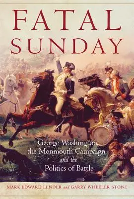 Dimanche fatal, 54 : George Washington, la campagne de Monmouth et la politique de la bataille - Fatal Sunday, 54: George Washington, the Monmouth Campaign, and the Politics of Battle