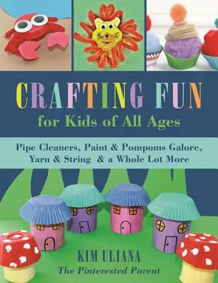 Des bricolages amusants pour les enfants de tous âges : Des cure-pipes, de la peinture, des pompons à foison, du fil, de la ficelle et bien d'autres choses encore. - Crafting Fun for Kids of All Ages: Pipe Cleaners, Paint & Pom-Poms Galore, Yarn & String & a Whole Lot More