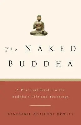 Le Bouddha nu : Un guide pratique de la vie et des enseignements du Bouddha - The Naked Buddha: A Practical Guide to the Buddha's Life and Teachings