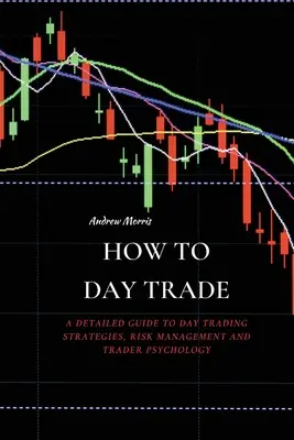 How to Day Trade : Un guide détaillé des stratégies de day trading, de la gestion des risques et de la psychologie des traders - How to Day Trade: A Detailed Guide to Day Trading Strategies, Risk Management and Trader Psychology