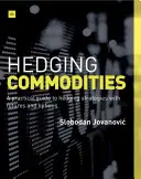 La couverture des matières premières : Guide pratique des stratégies de couverture à l'aide de contrats à terme et d'options - Hedging Commodities: A Practical Guide to Hedging Strategies with Futures and Options