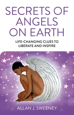 Secrets des anges sur terre : Des indices qui changent la vie pour libérer et inspirer - Secrets of Angels on Earth: Life-Changing Clues to Liberate and Inspire