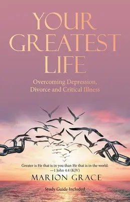 Votre plus belle vie : Surmonter la dépression, le divorce et la maladie grave - Your Greatest Life: Overcoming Depression, Divorce and Critical Illness