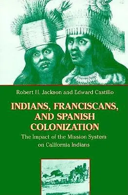 Indiens, franciscains et colonisation espagnole : L'impact du système des missions sur les Indiens de Californie - Indians, Franciscans, and Spanish Colonization: The Impact of the Mission System on California Indians