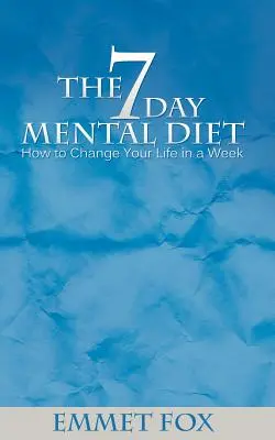 Le régime mental de sept jours : comment changer votre vie en une semaine - The Seven Day Mental Diet: How to Change Your Life in a Week