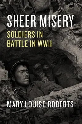 La misère à l'état pur : Les soldats au combat pendant la Seconde Guerre mondiale - Sheer Misery: Soldiers in Battle in WWII