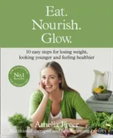 Manger. Nourrir. Briller. - 10 étapes faciles pour perdre du poids, paraître plus jeune et se sentir en meilleure santé - Eat. Nourish. Glow. - 10 Easy Steps for Losing Weight, Looking Younger & Feeling Healthier