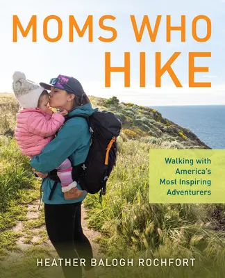 Moms Who Hike : Walking with America's Most Inspiring Adventurers (Les mamans qui marchent : marcher avec les aventuriers les plus inspirants d'Amérique) - Moms Who Hike: Walking with America's Most Inspiring Adventurers