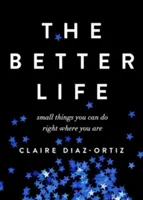 The Better Life : Les petites choses que vous pouvez faire là où vous êtes - The Better Life: Small Things You Can Do Right Where You Are