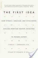 La première idée : comment les symboles, le langage et l'intelligence ont évolué depuis nos ancêtres primates jusqu'à l'homme moderne - The First Idea: How Symbols, Language, and Intelligence Evolved from Our Primate Ancestors to Modern Humans