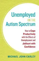 Chômeurs du spectre autistique : comment faire face de manière productive aux effets du chômage et rechercher un emploi en toute confiance - Unemployed on the Autism Spectrum: How to Cope Productively with the Effects of Unemployment and Jobhunt with Confidence