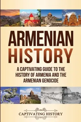Histoire de l'Arménie : Un guide captivant de l'histoire de l'Arménie et du génocide arménien - Armenian History: A Captivating Guide to the History of Armenia and the Armenian Genocide