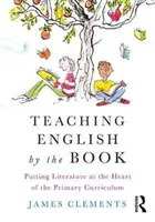 Enseigner l'anglais par le livre : Mettre la littérature au cœur du programme d'enseignement primaire - Teaching English by the Book: Putting Literature at the Heart of the Primary Curriculum