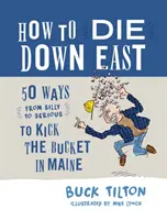 How to Die Down East : 50 Ways (from Silly to Serious) to Kick the Bucket in Maine (Comment mourir dans le sud-est : 50 façons (des plus ridicules aux plus sérieuses) de se suicider dans le Maine) - How to Die Down East: 50 Ways (from Silly to Serious) to Kick the Bucket in Maine