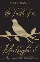 La foi d'un oiseau moqueur : Une étude en petit groupe reliant le Christ et la culture - The Faith of a Mockingbird: A Small Group Study Connecting Christ and Culture