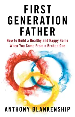 Père de première génération : Comment construire un foyer sain et heureux quand on vient d'un foyer brisé - First Generation Father: How to Build a Healthy and Happy Home When You Come From a Broken One