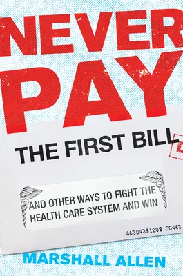 Ne payez jamais la première facture : Et d'autres façons de lutter contre le système de santé et de gagner - Never Pay the First Bill: And Other Ways to Fight the Health Care System and Win