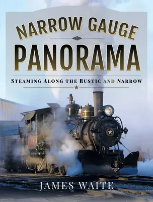 Panorama des voies étroites : Le long des voies rustiques et étroites - Narrow Gauge Panorama: Steaming Along the Rustic and Narrow