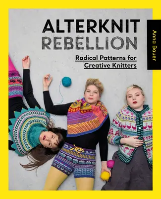 Alterknit Rebellion : Modèles radicaux pour tricoteuses créatives - Alterknit Rebellion: Radical Patterns for Creative Knitters