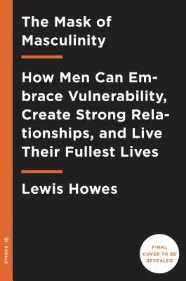 Le masque de la masculinité : Comment les hommes peuvent embrasser la vulnérabilité, créer des relations solides et vivre pleinement leur vie - The Mask of Masculinity: How Men Can Embrace Vulnerability, Create Strong Relationships, and Live Their Fullest Lives