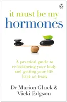 Ce doit être mes hormones - Un guide pratique pour rééquilibrer votre corps et remettre votre vie sur les rails - It Must Be My Hormones - A Practical Guide to Re-balancing your Body and Getting your Life Back on Track