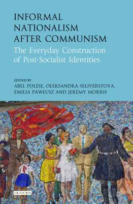 Le nationalisme informel après le communisme : La construction quotidienne des identités post-socialistes - Informal Nationalism After Communism: The Everyday Construction of Post-Socialist Identities