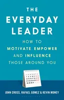 Le leader au quotidien : Comment motiver, responsabiliser et influencer ceux qui vous entourent - The Everyday Leader: How to Motivate, Empower and Influence Those Around You
