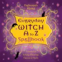 Livre de sorts de la sorcière de tous les jours de A à Z : Des bénédictions, des charmes et des sorts merveilleusement sorciers - Everyday Witch A to Z Spellbook: Wonderfully Witchy Blessings, Charms & Spells