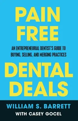 Pain Free Dental Deals : Guide de l'achat, de la vente et de la fusion de cabinets dentaires à l'usage des dentistes entrepreneurs - Pain Free Dental Deals: An Entrepreneurial Dentist's Guide To Buying, Selling, and Merging Practices