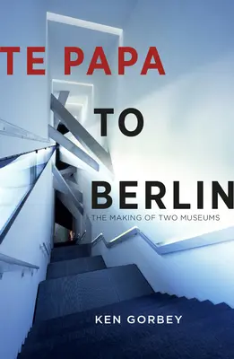 De Papa à Berlin : La création de deux musées - Te Papa to Berlin: The Making of Two Museums