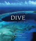 Cinquante endroits où plonger avant de mourir : des experts de la plongée partagent les plus grandes destinations du monde - Fifty Places to Dive Before You Die: Diving Experts Share the World's Greatest Destinations