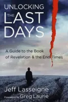 Les derniers jours de l'Apocalypse : Guide de l'Apocalypse et de la fin des temps - Unlocking the Last Days: A Guide to the Book of Revelation and the End Times