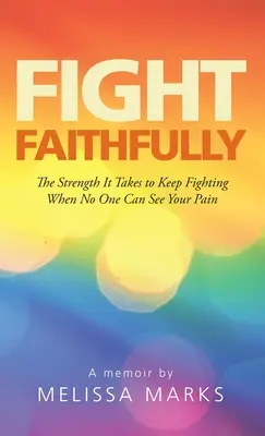 Fight Faithfully : La force qu'il faut pour continuer à se battre quand personne ne peut voir votre douleur - Fight Faithfully: The Strength It Takes to Keep Fighting When No One Can See Your Pain