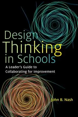 Design Thinking in Schools : Guide de collaboration pour l'amélioration à l'intention des dirigeants - Design Thinking in Schools: A Leader's Guide to Collaborating for Improvement