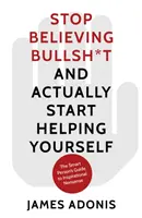 Arrêtez de croire aux conneries et commencez à vous aider - Le guide de la personne intelligente sur les absurdités inspirantes - Stop Believing Bullshit and Actually Start Helping Yourself - A Smart Person's Guide to Inspirational Nonsense