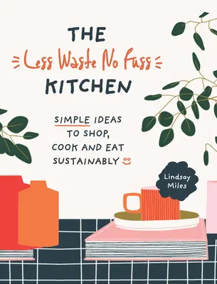 The Less Waste, No Fuss Kitchen : Des étapes simples pour acheter, cuisiner et manger de manière durable - The Less Waste, No Fuss Kitchen: Simple Steps to Shop, Cook and Eat Sustainably