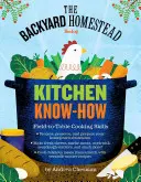 The Backyard Homestead Book of Kitchen Know-How : Compétences culinaires du champ à la table - The Backyard Homestead Book of Kitchen Know-How: Field-To-Table Cooking Skills