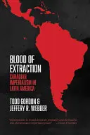 Le sang de l'extraction : L'impérialisme canadien en Amérique latine - Blood of Extraction: Canadian Imperialism in Latin America