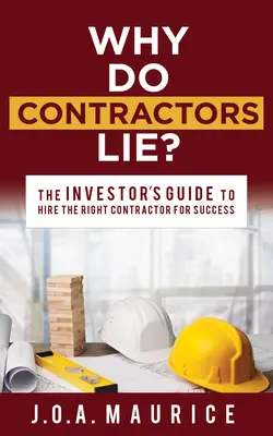 Pourquoi les entrepreneurs mentent-ils ? Le guide de l'investisseur pour embaucher le bon entrepreneur et réussir - Why Do Contractors Lie?: The Investor's Guide to Hire the Right Contractor for Success