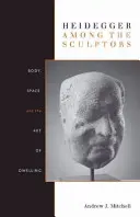 Heidegger chez les sculpteurs : Le corps, l'espace et l'art d'habiter - Heidegger Among the Sculptors: Body, Space, and the Art of Dwelling