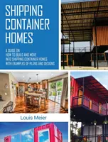 Maisons en conteneurs d'expédition : Un guide sur la façon de construire et d'emménager dans des maisons en conteneurs d'expédition avec des exemples de plans et de conceptions - Shipping Container Homes: A Guide on How to Build and Move into Shipping Container Homes with Examples of Plans and Designs