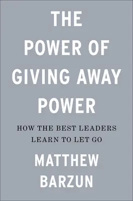 La puissance de l'abandon du pouvoir : Comment les meilleurs leaders apprennent à lâcher prise - The Power of Giving Away Power: How the Best Leaders Learn to Let Go