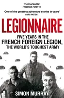 Légionnaire - Cinq ans dans la Légion étrangère française, l'armée la plus dure du monde - Legionnaire - Five Years in the French Foreign Legion, the World's Toughest Army